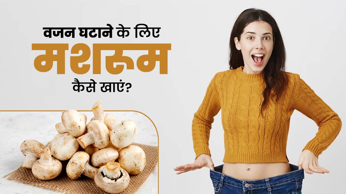 वजन घटाने के लिए इन 4 तरीकों से करें मशरूम का सेवन, जल्दी दिखने लगेगा असर