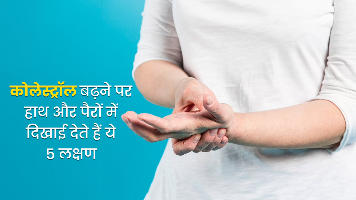 कोलेस्ट्रॉल बढ़ने पर हाथ और पैरों में दिखाई दे सकते हैं ये 5 लक्षण, न करें नजरअंदाज 