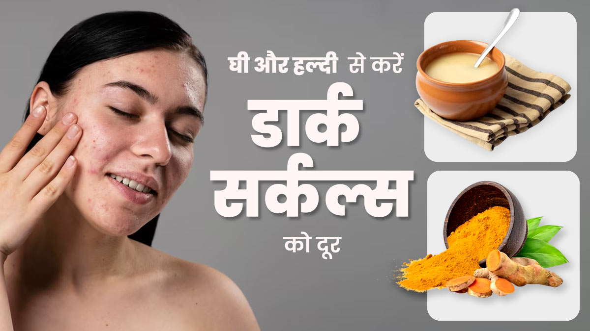 घी और हल्दी से करें डार्क सर्कल्स को दूर, जानें इस्तेमाल का तरीका 