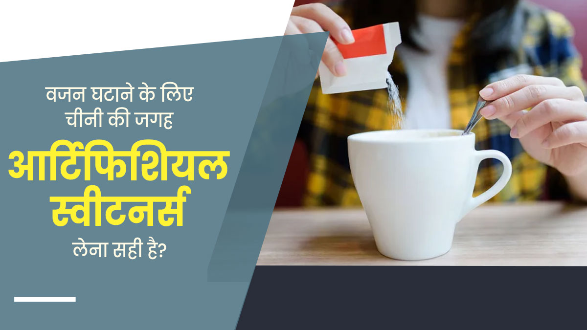 वजन घटाने के लिए चीनी की जगह आर्टिफिशियल स्वीटनर्स लेना सही है या नहीं? एक्सपर्ट से जानें जवाब