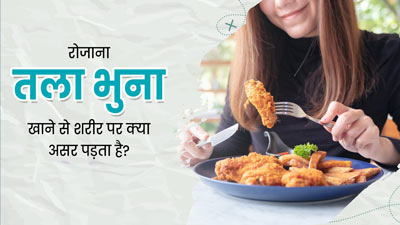 रोजाना तला-भुना खाने से शरीर को हो सकते हैं ये 3 गंभीर नुकसान, पूरी तरह करें परहेज
