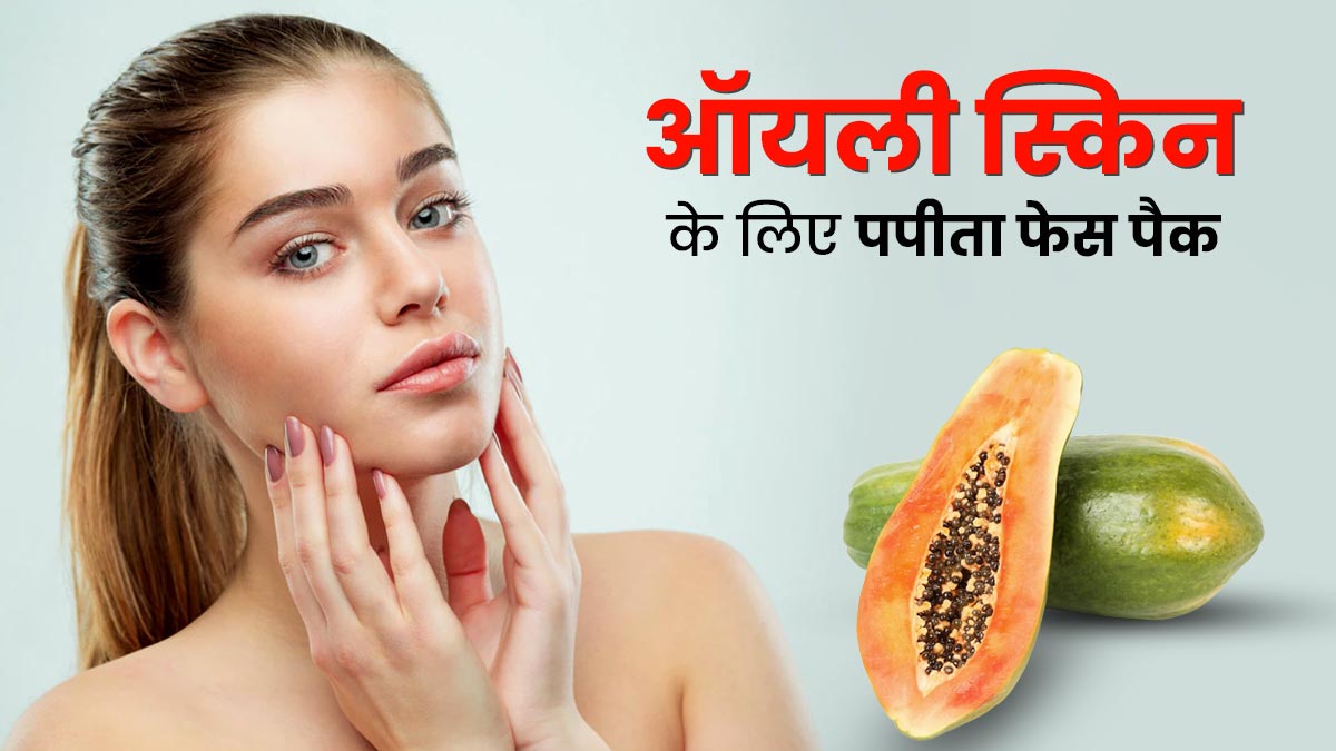ऑयली स्किन वाले लोग लगाएं पपीते से बने ये 4 फेस पैक, दूर होगा चेहरे का चिपचिपापन
