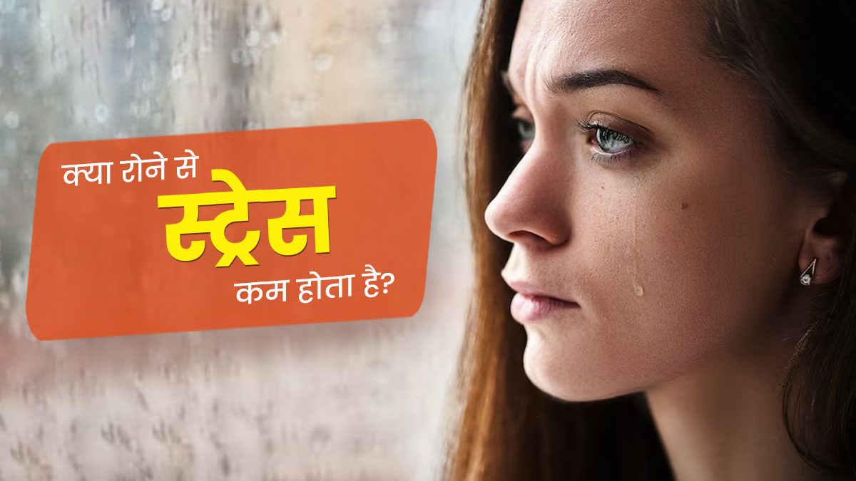 क्या वाकई रोने से स्ट्रेस कम हो जाता है? जानें क्या कहते हैं एक्सपर्ट