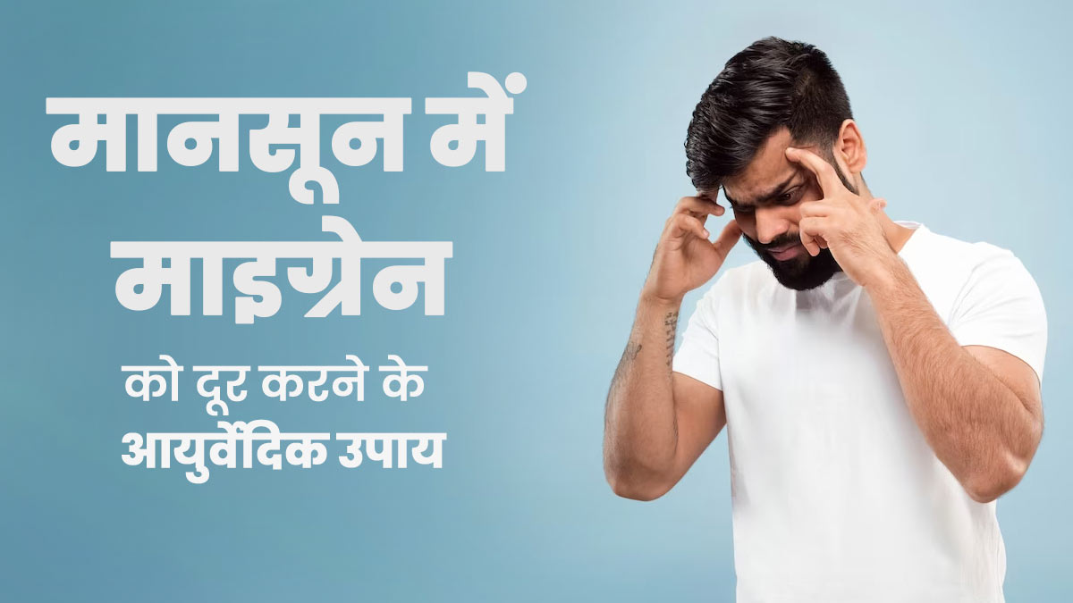 मानसून में माइग्रेन का दर्द दूर करने के लिए अपनाएं ये आयुर्वेदिक उपाय, जल्द मिलेगी राहत 