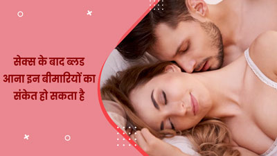 सेक्स के बाद वजाइना से ब्लीडिंग होना इन 5 समस्याओं का हो सकता है संकेत, न करें नजरअंदाज