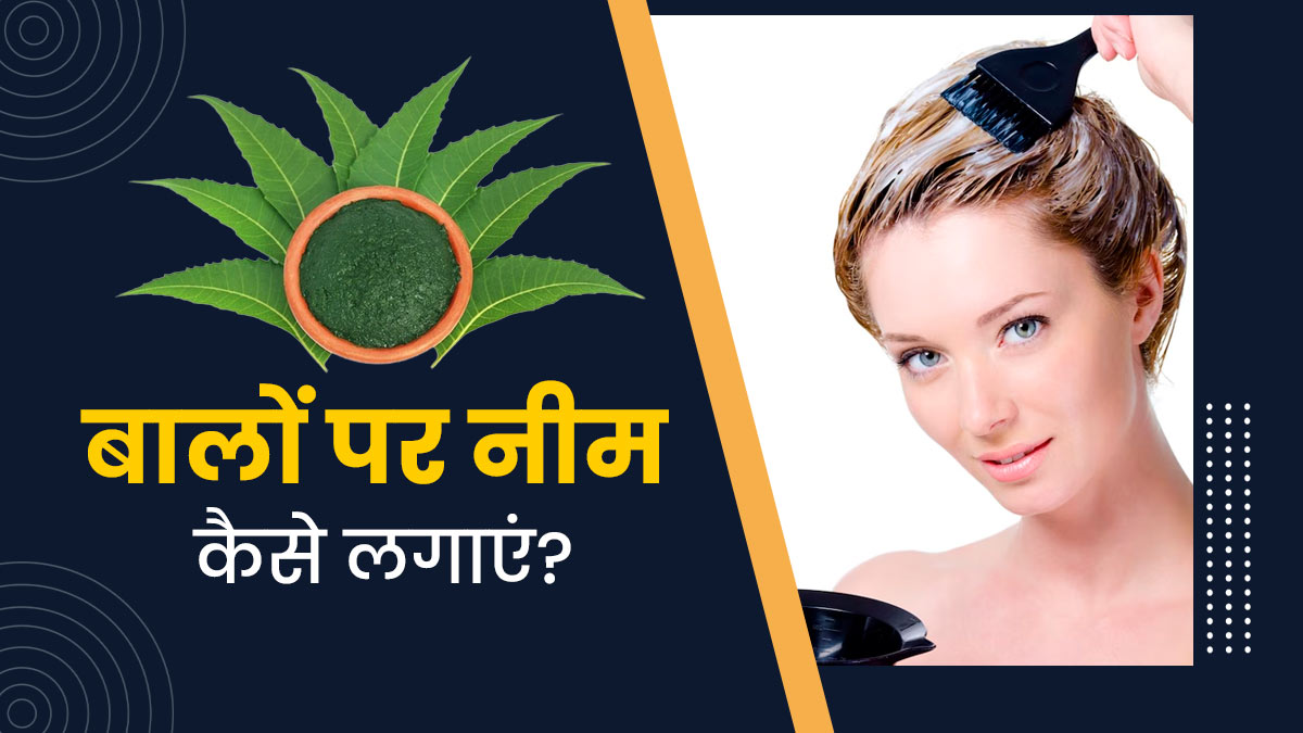 बालों पर नीम कैसे लगाएं? जानें इसके फायदे और प्रयोग का तरीका