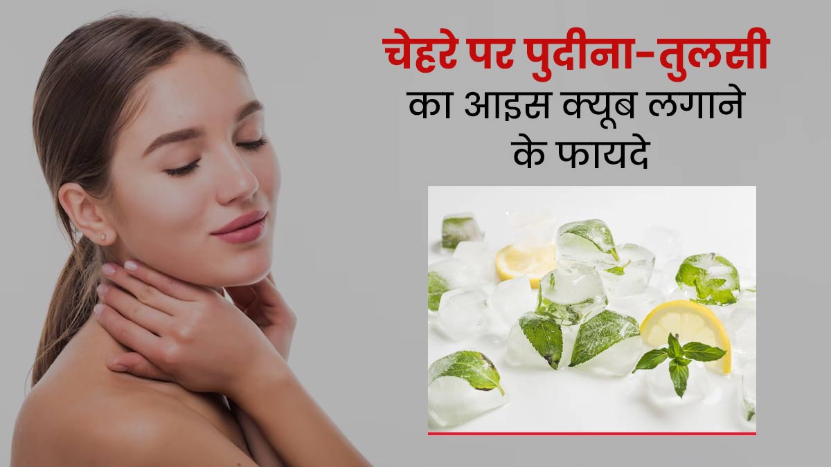 चेहरे पर लगाएं पुदीना-तुलसी से बना आइस क्यूब, दूर होंगी स्किन की ये 4 समस्याएं