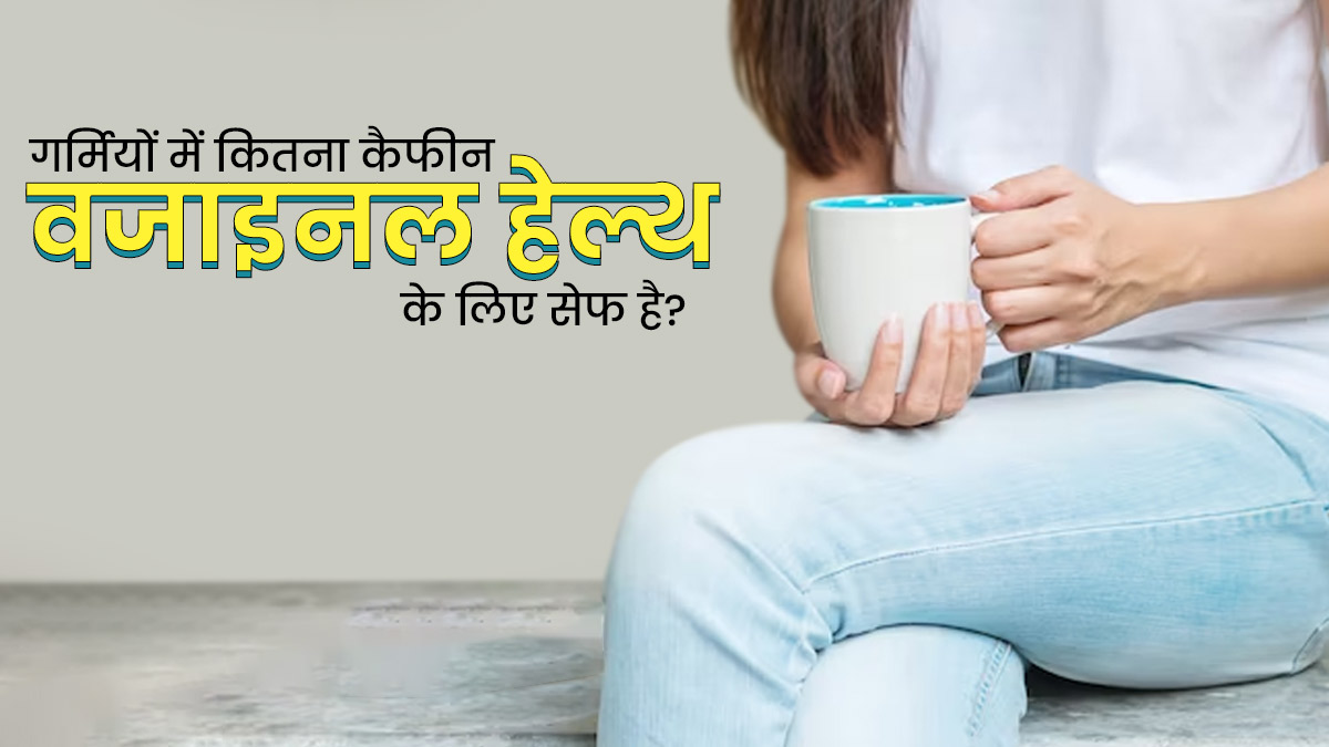  गर्मियों में कैफीन का कितना सेवन वजाइनल हेल्थ के लिए सेफ है? जानें एक्सपर्ट से 