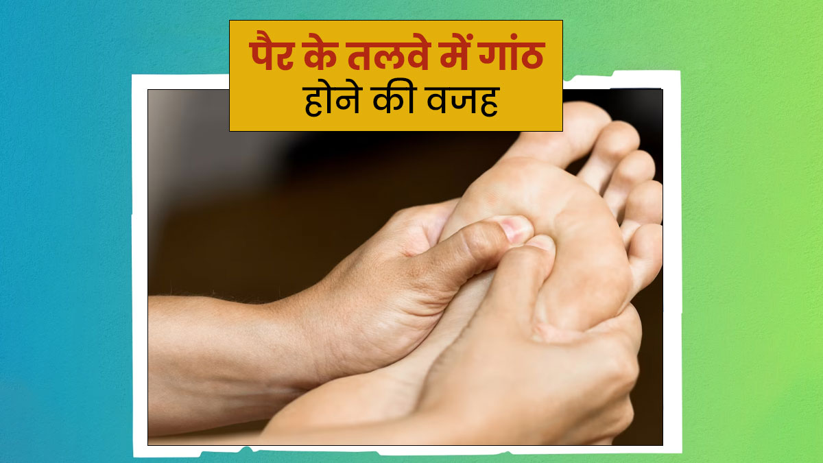 पैरों के तलवों में गांठ क्यों बन जाती है? जानें इसके कारण और बचाव के उपाय
