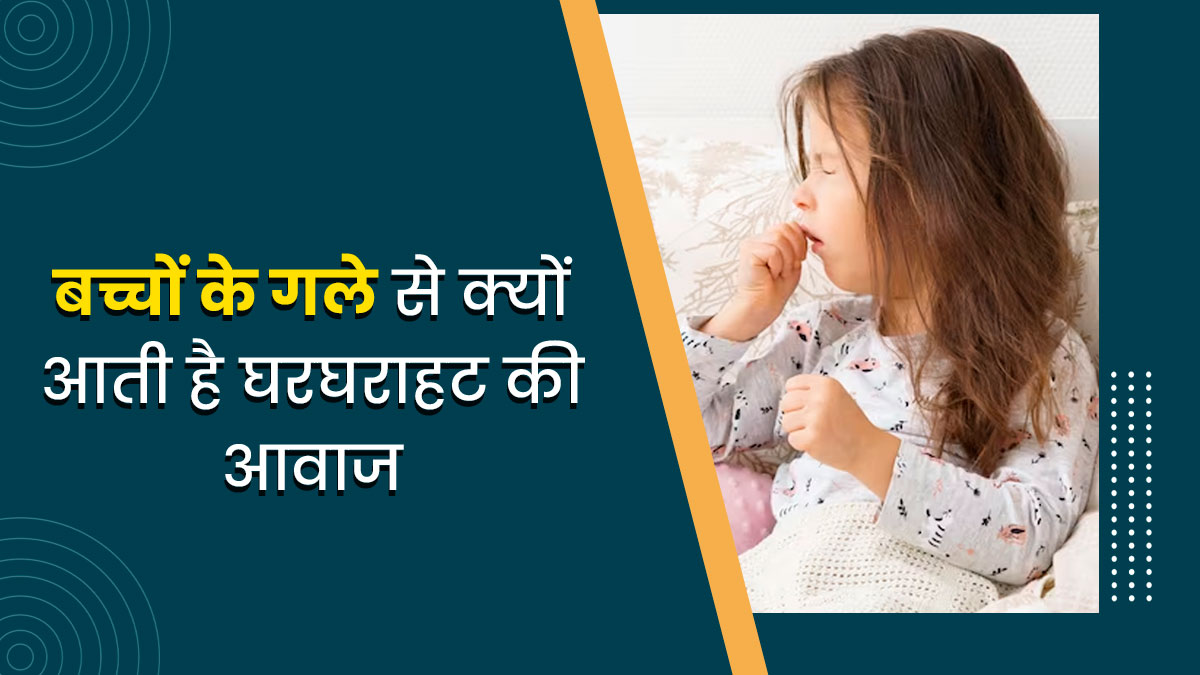 बच्चों के गले से घरघराहट की आवाज क्यों आती है? जानें लक्षण और इलाज