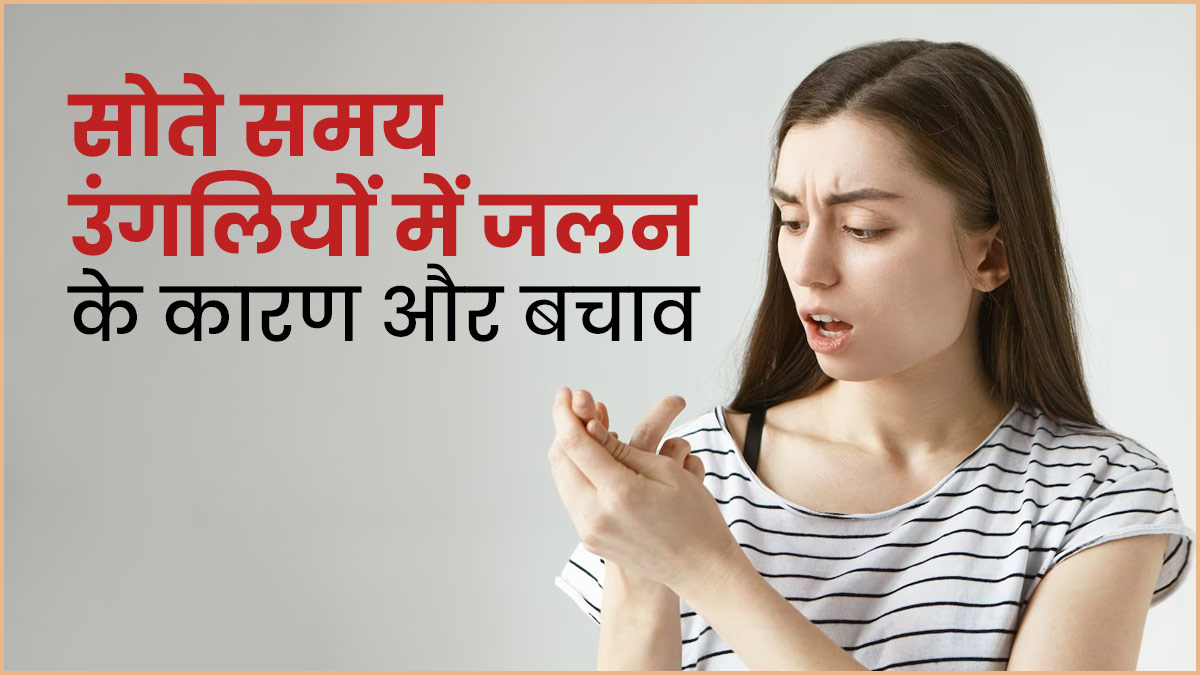 रात के समय उंगलियों में जलन और दर्द होने के क्या कारण होते हैं? जानें इससे बचने के उपाय