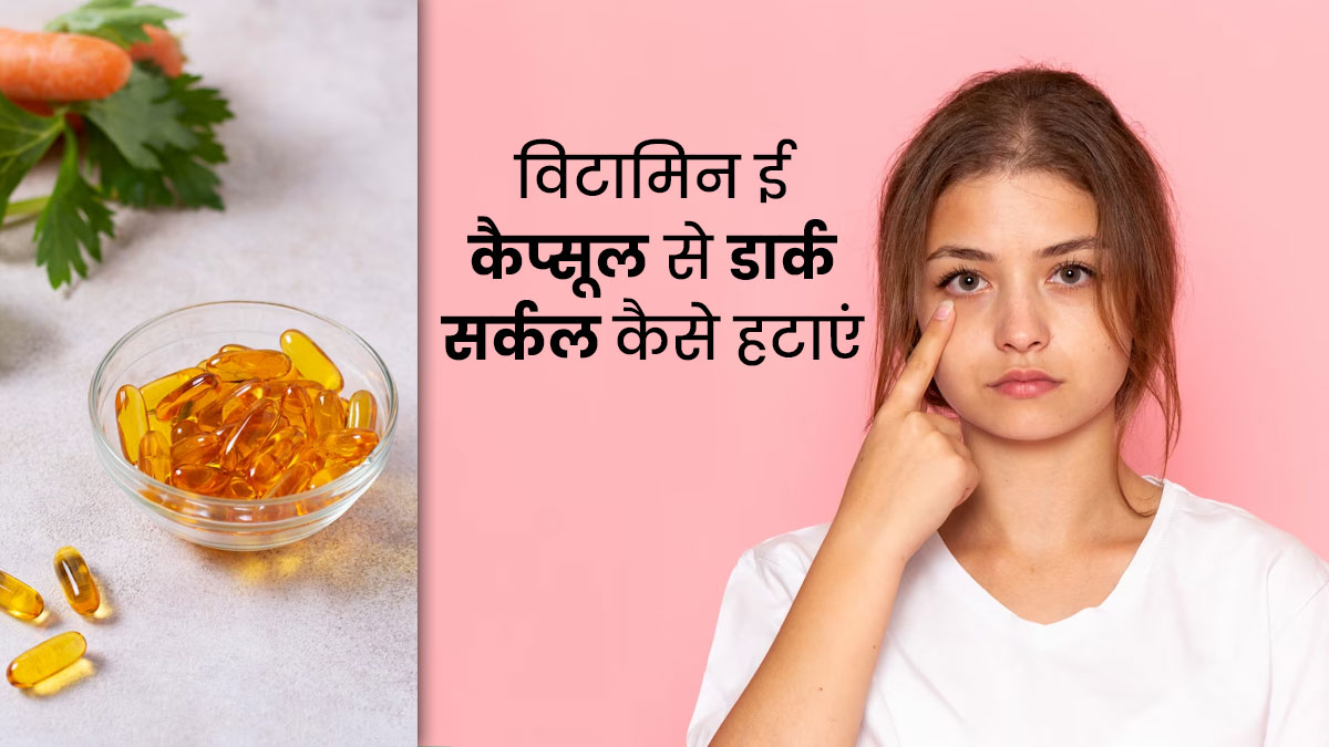 डार्क सर्कल्स हटाने के लिए विटामिन ई कैप्सूल कैसे लगाएं जानें 4 तरीके How To Remove Dark