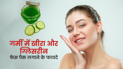 गर्मी में चेहरे पर लगाएं खीरा और ग्लिसरीन से बना फेस पैक, दूर होंगी कई समस्याएं