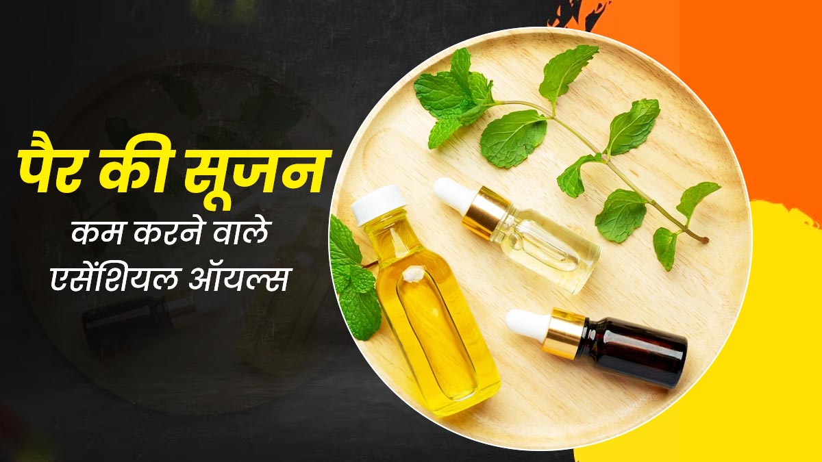 पैरों और टखनों की सूजन कम करेंगे ये 5 एसेंशियल ऑयल, जानें इस्‍तेमाल का तरीका