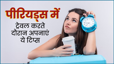 पीरियड्स के दौरान कर रही हैं ट्रेवल? तो अपनाएं ये 5 खास टिप्स