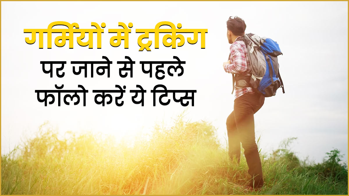 गर्मियों में ट्रैकिंग करने का प्लान है, तो इन टिप्स को जरूर अपनाएं 