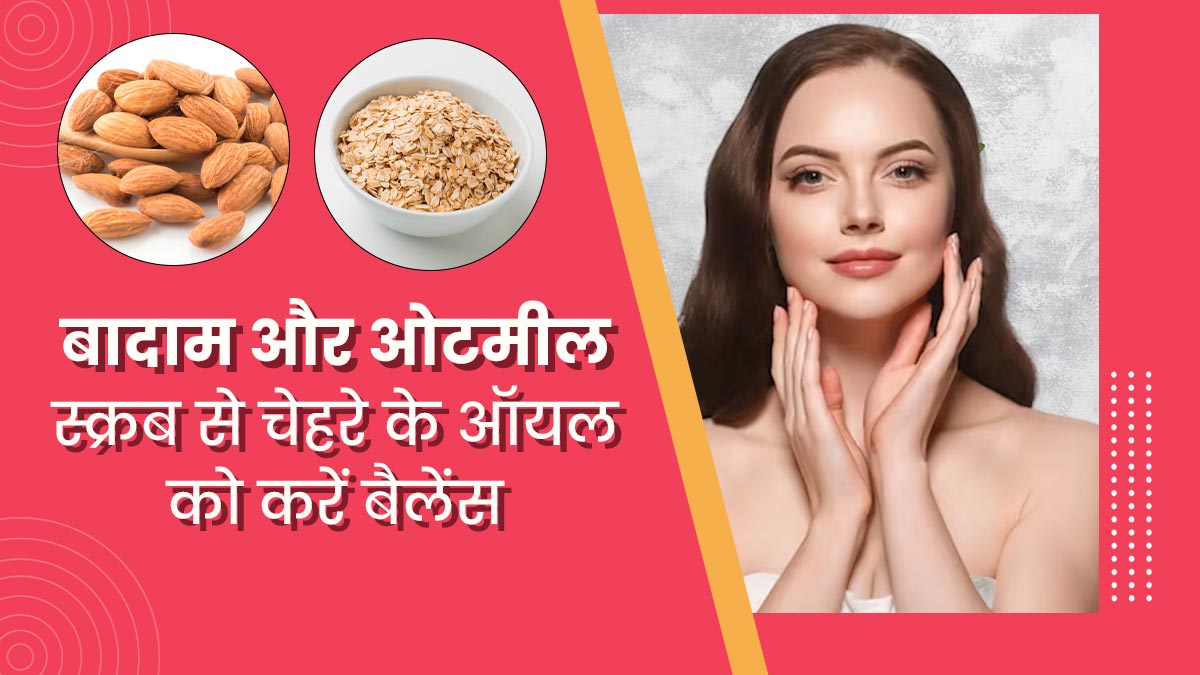 गर्मियों में बादाम और ओटमील स्क्रब से फेस के एक्स्ट्रा ऑयल को करें बैलेंस, जानें इसे उपयोग का तरीका