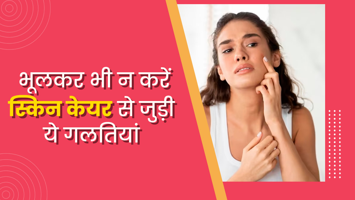गर्मियों में भूलकर भी न करें स्किन केयर से जुड़ी ये 5 गलतियां, त्वचा के हो सकते हैं कई नुकसान
