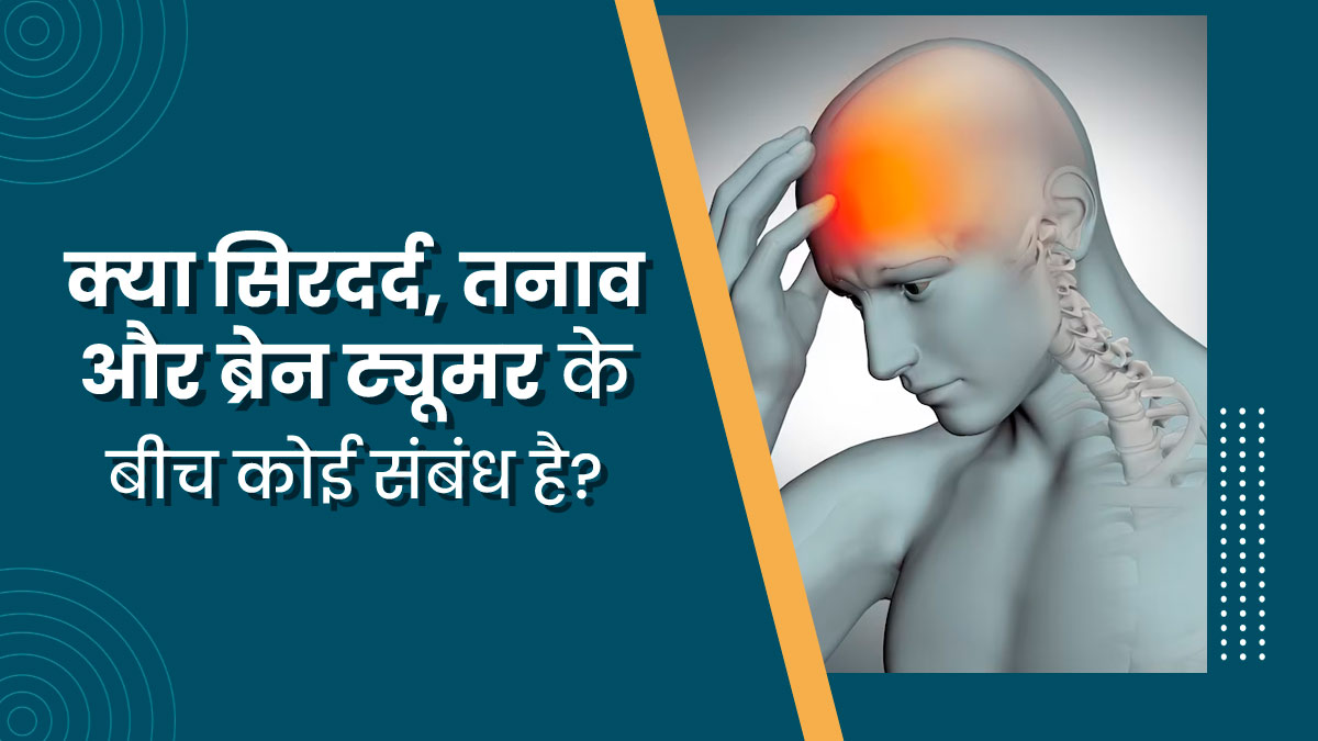 क्या सिरदर्द, तनाव और ब्रेन ट्यूमर के बीच कोई संबंध है? डॉक्टर से जानें सच्चाई