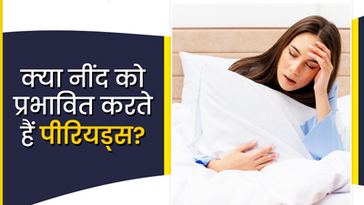 क्‍या पीर‍ियड्स में नींद प्रभाव‍ित होती है? डॉक्‍टर से जानें 