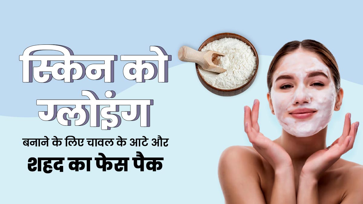 चेहरे पर लगाएं चावल के आटे और शहद से बने ये 3 फेस पैक, मिलेगी ग्लोइंग-सॉफ्ट स्किन