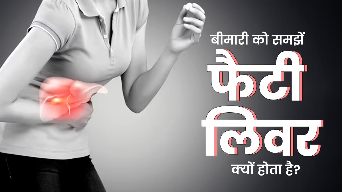 फैटी लिवर रोग क्यों होता है? डॉक्टर से आसान भाषा में समझें इसके कारण