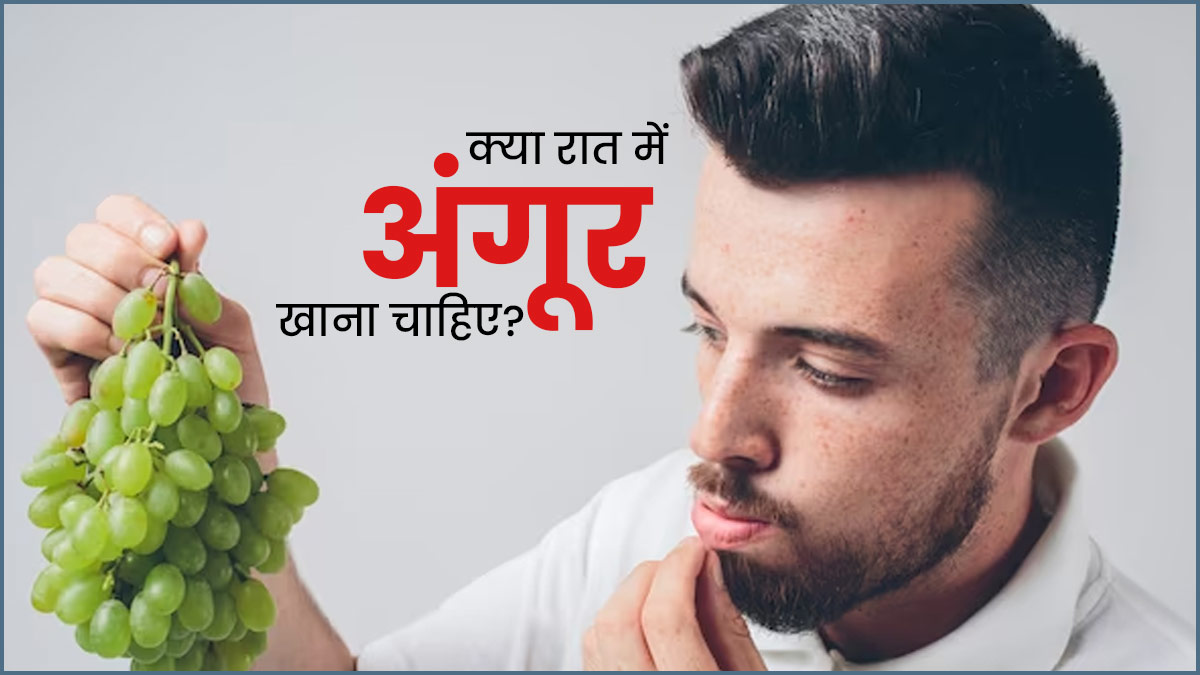 क्या रात में अंगूर खाना चाहिए? एक्सपर्ट से जानें अंगूर खाने का सही समय और तरीका