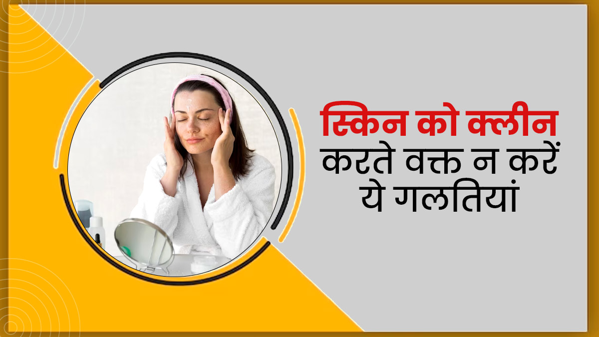 स्किन को क्लीन करते समय न करें ये गलतियां, खराब हो सकती है त्वचा