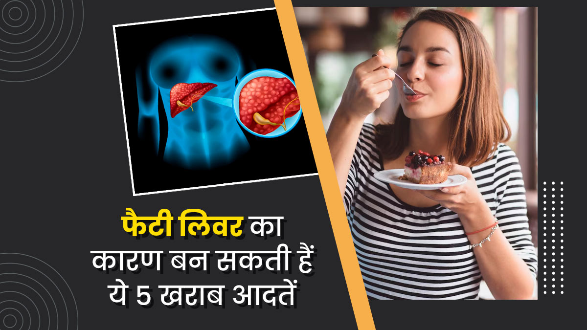 फैटी लिवर का कारण बनती हैं रोजमर्रा की ये 5 खराब आदतें, आज ही छोड़ें