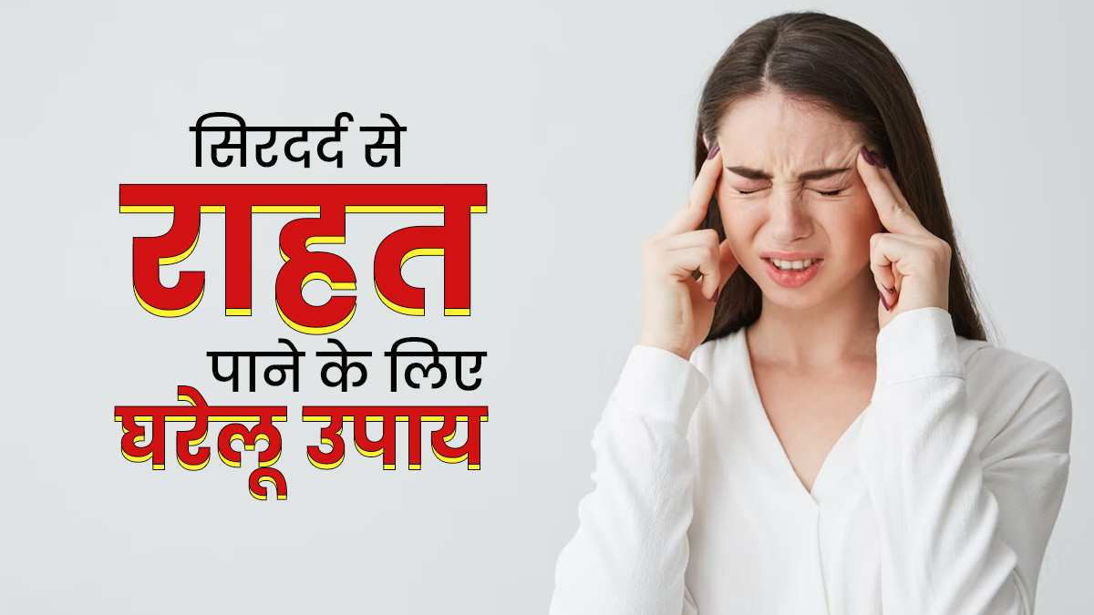 बार-बार होता है सिरदर्द? अपनाएं ये 5 घरेलू उपय, मिलेगा जल्द आराम