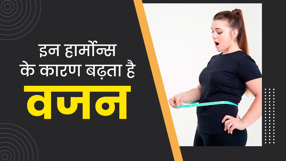 वजन बढ़ने का कारण बन सकते हैं ये 4 हार्मोन्स, जानें कैसे करें कंट्रोल