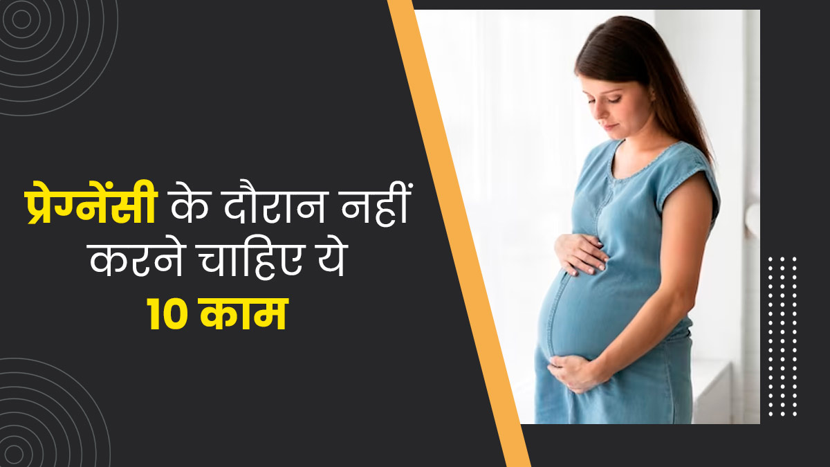 प्रेग्नेंसी के दौरान नहीं करने चाहिए ये 10 काम, मां और शिशु को पहुंचाते हैं नुकसान