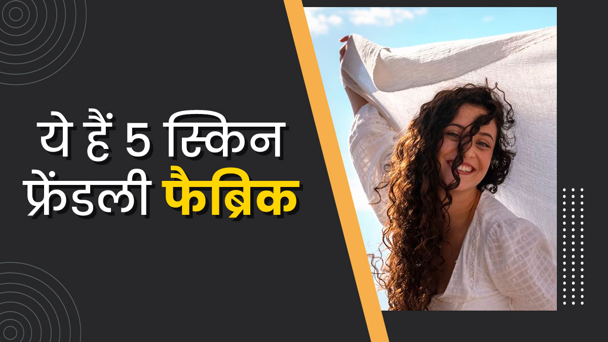 गर्मी में त्‍वचा को हेल्‍दी और कूल रखते हैं ये 5 स्‍क‍िन फ्रेंडली फैब्र‍िक्स, जानें फायदे