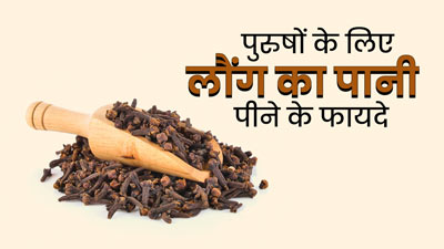 पुरुषों की इन 3 समस्याओं काे दूर कर सकता है लौंग का पानी, जरूर करें सेवन 