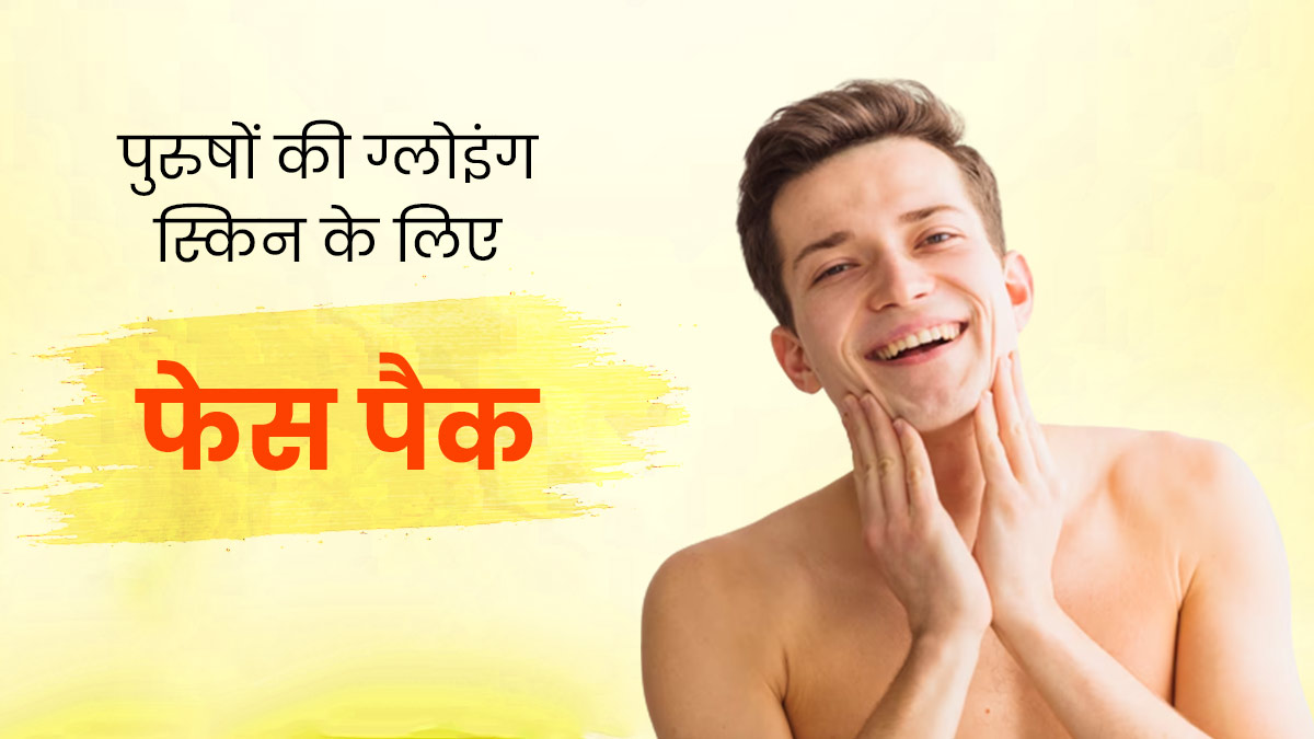 ग्लोइंग स्किन पाने के लिए पुरुष लगाएं ये 4 होममेड फेस पैक