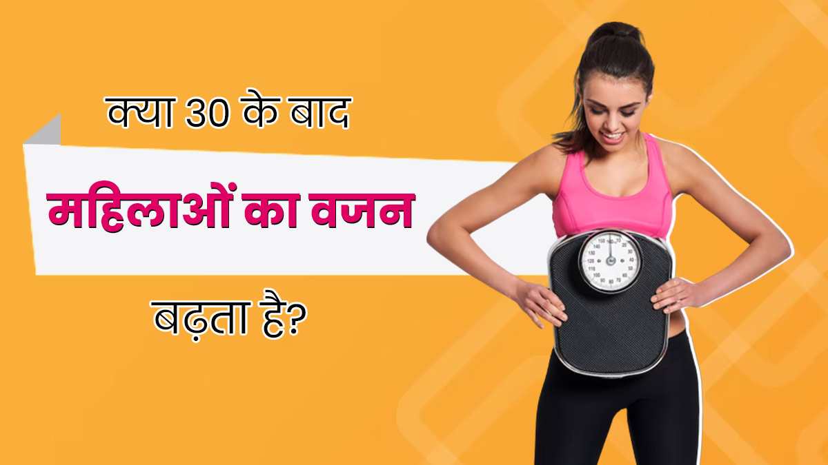 क्या महिलाओं में 30 की उम्र के बाद वजन बढ़ना आम है? जानें इस पर एक्सपर्ट की राय