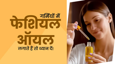  गर्मियों में फेशियल ऑयल इस्तेमाल करते वक्त रखें इन 5 बातों का ध्यान 