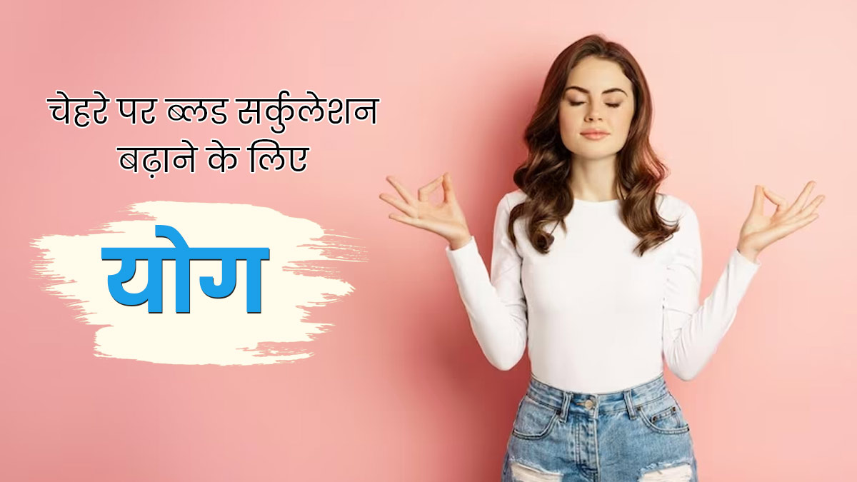 चेहरे के हिस्से में ब्लड सर्कुलेशन बढ़ाने के लिए करें ये 3 योगासन, त्वचा को मिलेंगे कई फायदे