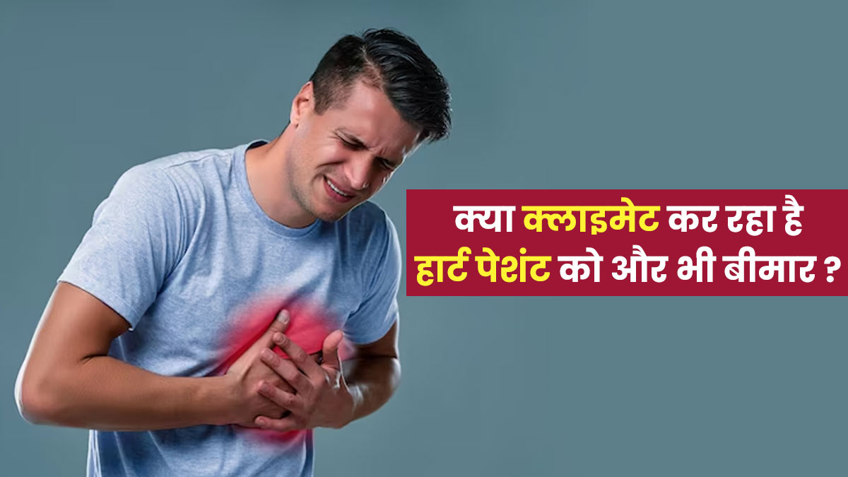 क्या मौसम में बदलाव हार्ट के मरीजों को कर रहा है और भी बीमार? जानें डॉक्टर की राय