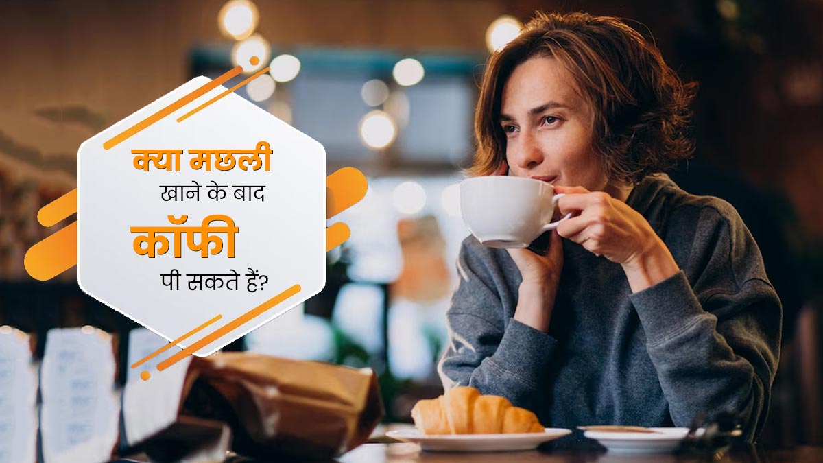 क्या मछली खाने के बाद कॉफी पी सकते हैं? जानें एक्सपर्ट की राय
