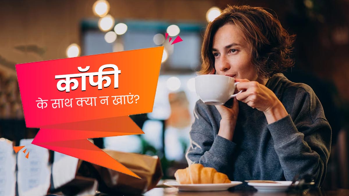 कॉफी के साथ भूलकर भी न करें इन 4 चीजों का सेवन, सेहत को पहुंच सकता है नुकसान