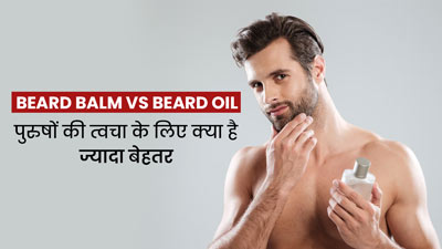 बियर्ड क्रीम या बियर्ड ऑयल: पुरुषों की त्वचा के लिए क्या है ज्यादा बेहतर? 