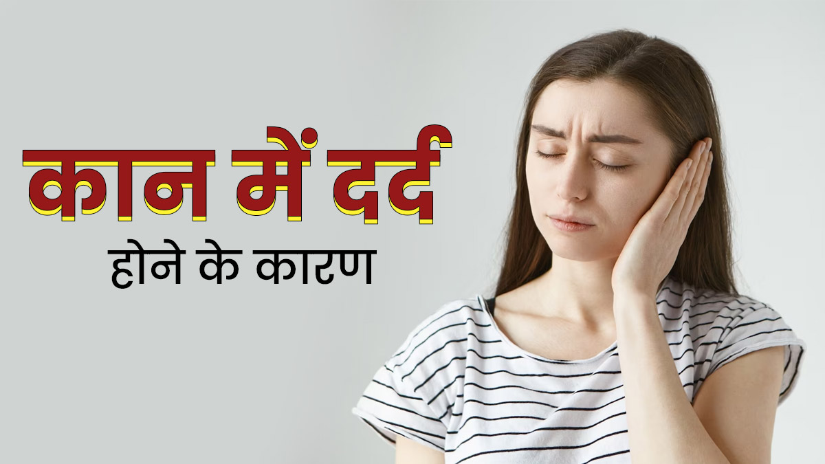 कान में दर्द क्यों होता है? डॉक्टर से जानें इसके 5 कारण