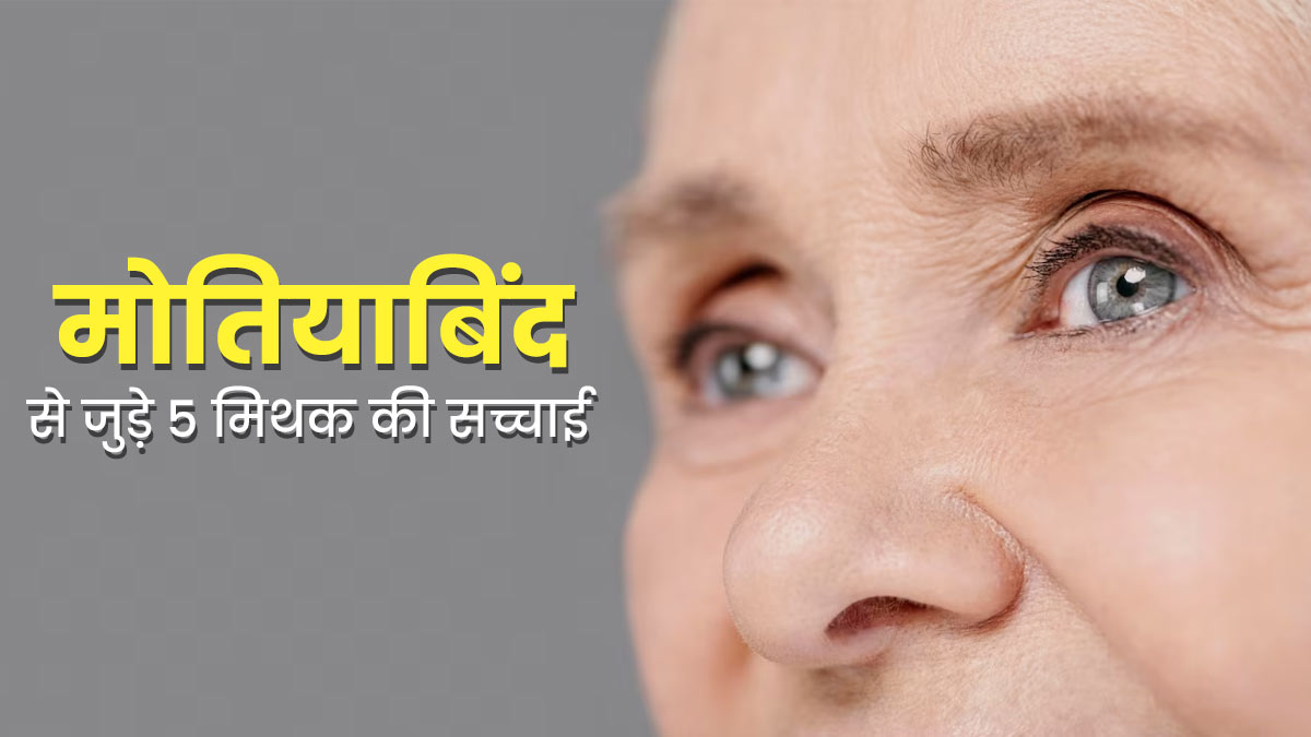 क्या उम्र बढ़ने पर होती है मोतियाबिंद की समस्या? जानें मोतियाबिंद से जुड़े ऐसे ही 5 मिथक और उनकी सच्चाई 