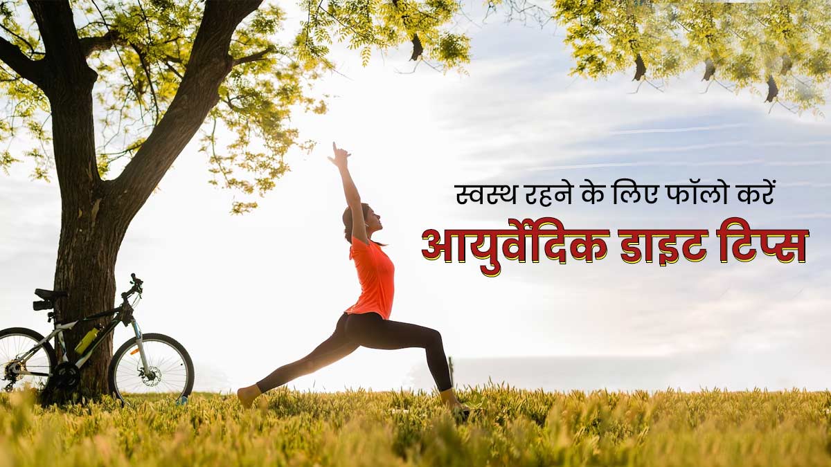 स्वस्थ रहने के लिए अपनाएं ये 5 आयुर्वेदिक डाइट टिप्स