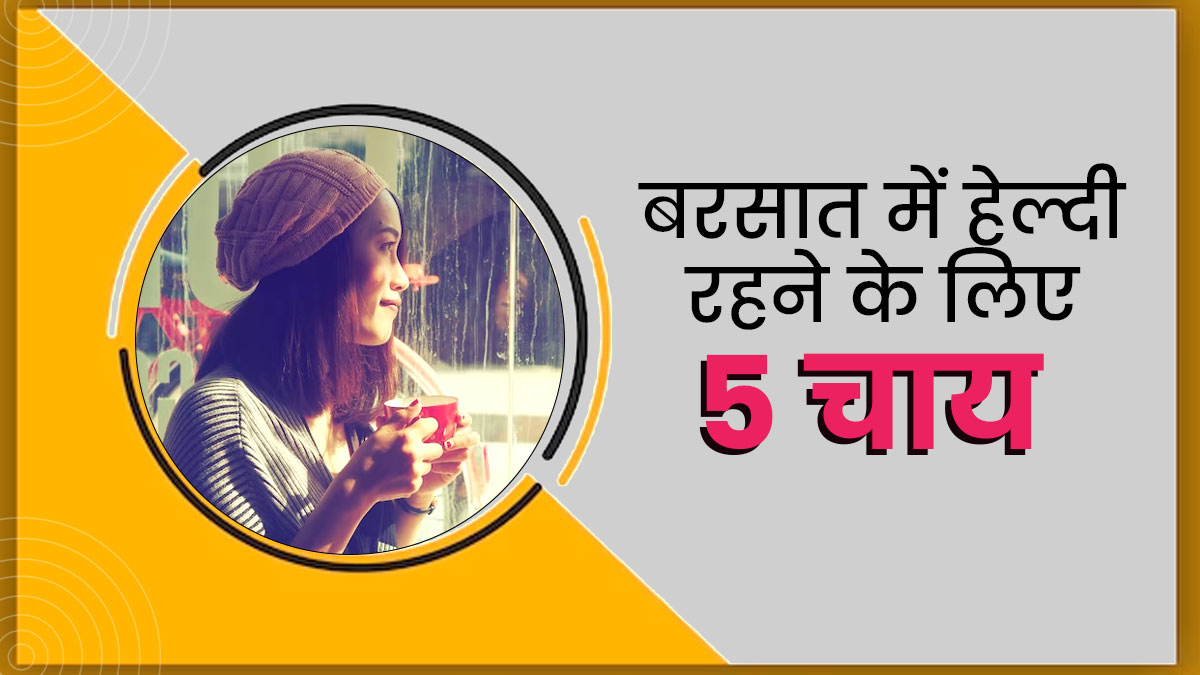 बरसात के मौसम में हेल्दी रहने के लिए पियें ये 5 चाय, मौसमी संक्रमण से होगा बचाव