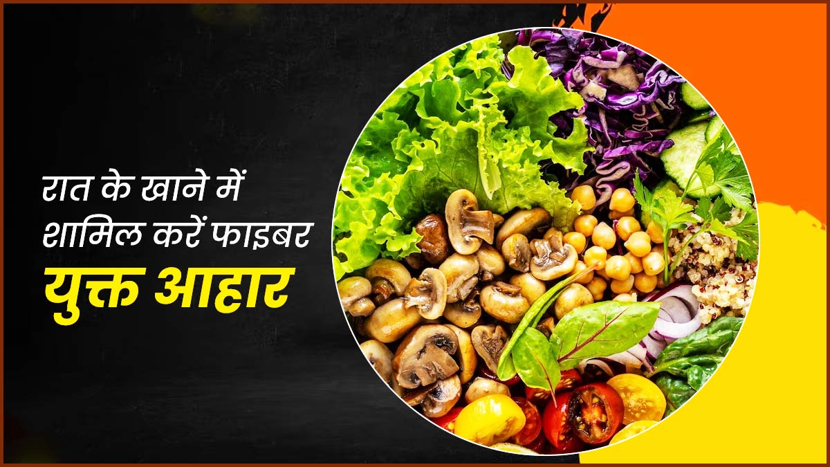 रात को खाने में शामिल करें फाइबर युक्त आहार, जानें इससे होने वाले फायदे