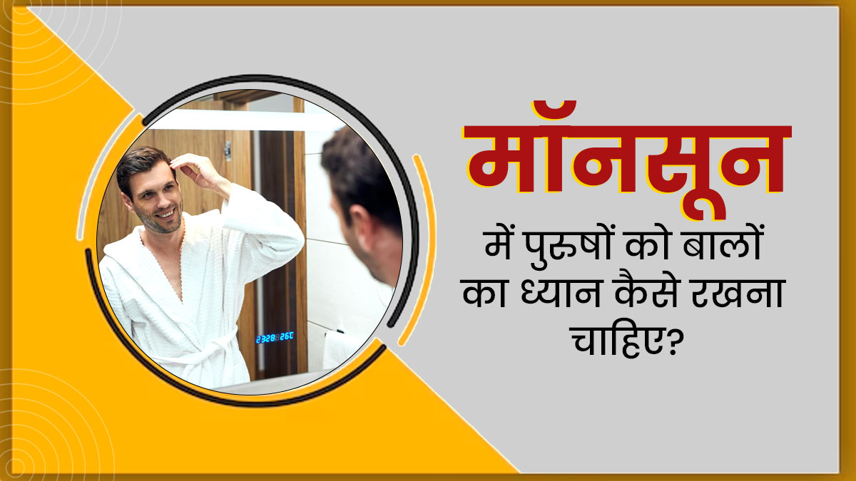 मॉनसून में पुरुष इस तरह करें बालों की देखभाल, बाल रहेंगे सॉफ्ट और शाइनी