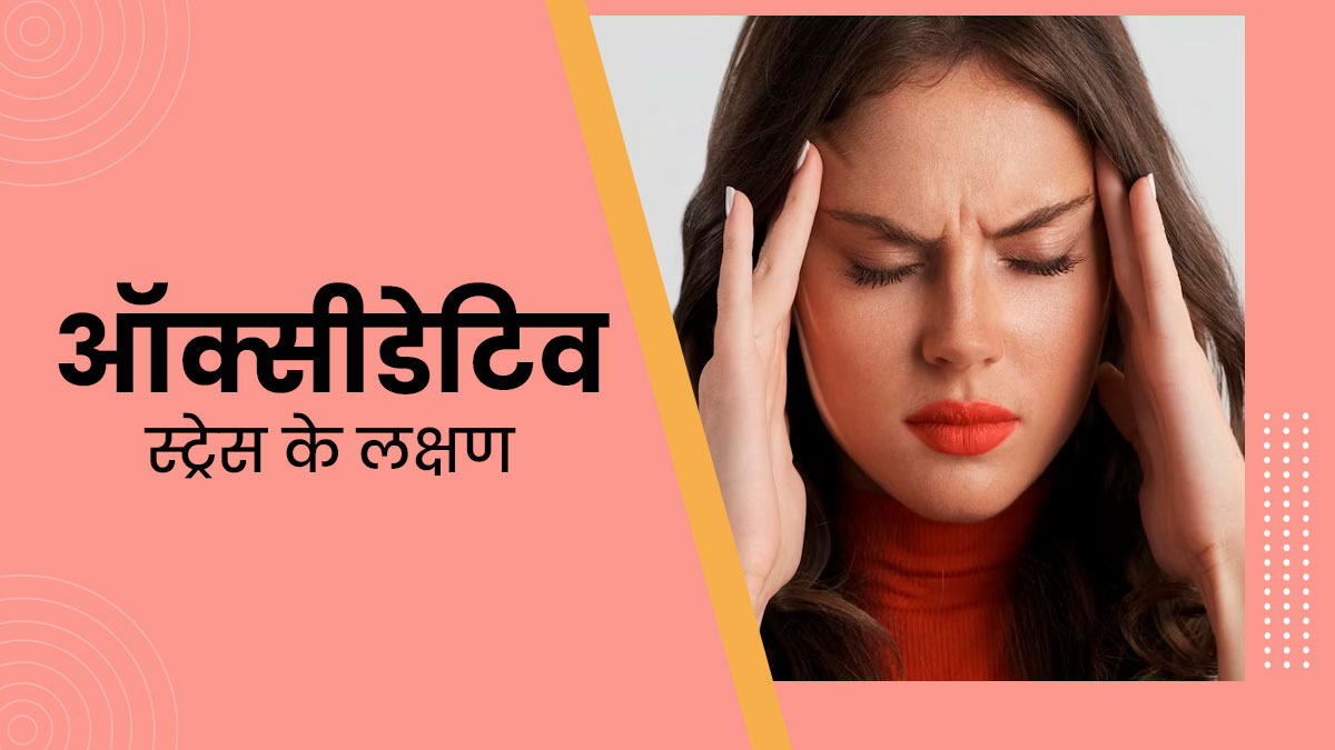 ऑक्सीडेटिव तनाव होने पर नजर आते हैं ये 5 लक्षण, न करें नजरअंदाज