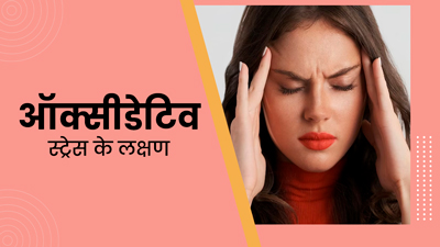 ऑक्सीडेटिव तनाव होने पर नजर आते हैं ये 5 लक्षण, न करें नजरअंदाज